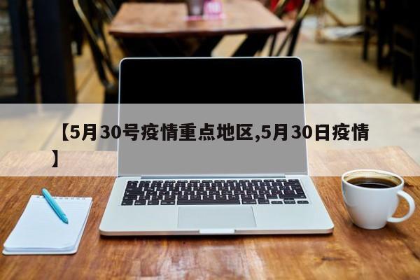 【5月30号疫情重点地区,5月30日疫情】