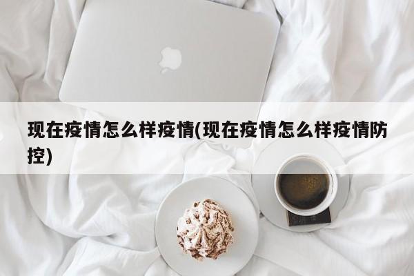 现在疫情怎么样疫情(现在疫情怎么样疫情防控)