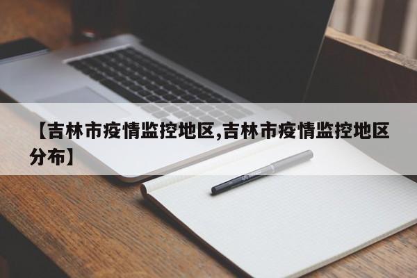 【吉林市疫情监控地区,吉林市疫情监控地区分布】