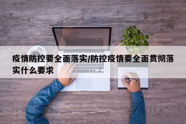 疫情防控要全面落实/防控疫情要全面贯彻落实什么要求