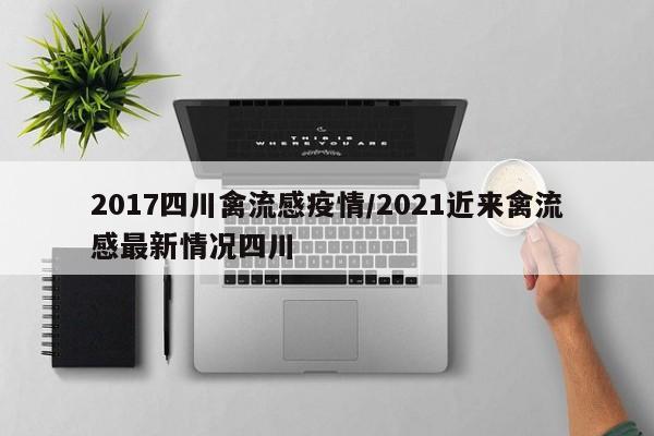 2017四川禽流感疫情/2021近来禽流感最新情况四川