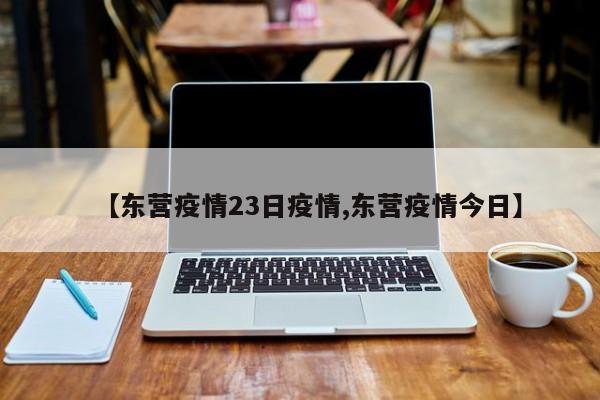 【东营疫情23日疫情,东营疫情今日】