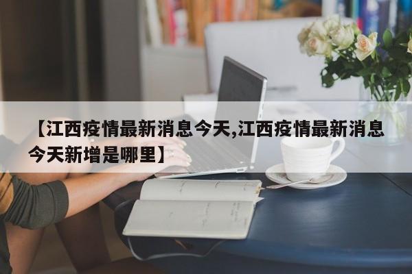【江西疫情最新消息今天,江西疫情最新消息今天新增是哪里】