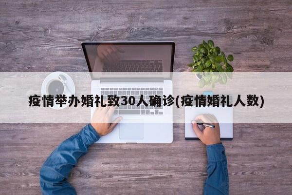 疫情举办婚礼致30人确诊(疫情婚礼人数)
