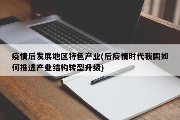 疫情后发展地区特色产业(后疫情时代我国如何推进产业结构转型升级)