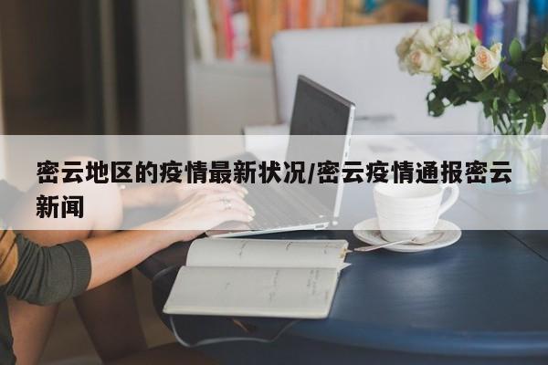 密云地区的疫情最新状况/密云疫情通报密云新闻