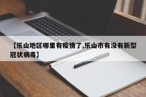 【乐山地区哪里有疫情了,乐山市有没有新型冠状病毒】