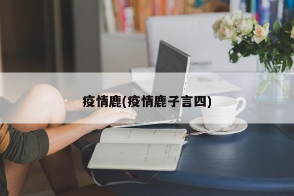 疫情鹿(疫情鹿子言四)
