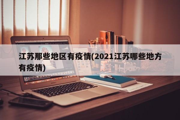 江苏那些地区有疫情(2021江苏哪些地方有疫情)