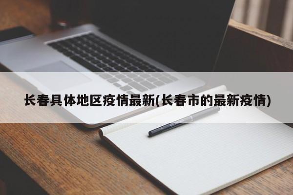 长春具体地区疫情最新(长春市的最新疫情)