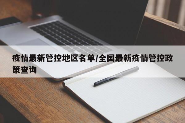 疫情最新管控地区名单/全国最新疫情管控政策查询