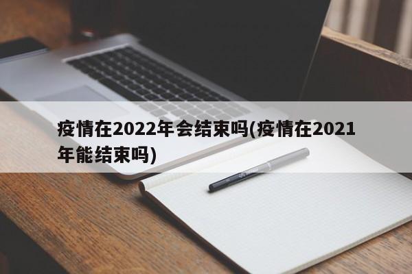 疫情在2022年会结束吗(疫情在2021年能结束吗)